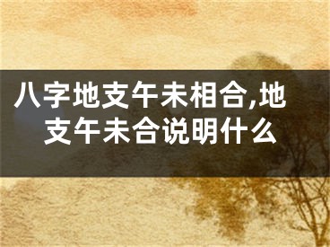 八字地支午未相合,地支午未合说明什么