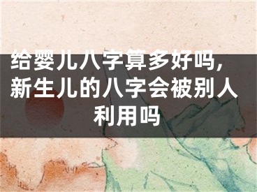 给婴儿八字算多好吗,新生儿的八字会被别人利用吗