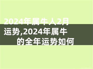 2024年属牛人2月运势,2024年属牛的全年运势如何