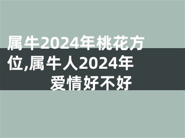 属牛2024年桃花方位,属牛人2024年爱情好不好