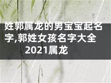 姓郭属龙的男宝宝起名字,郭姓女孩名字大全2021属龙