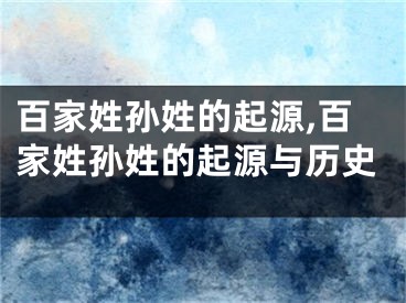 百家姓孙姓的起源,百家姓孙姓的起源与历史