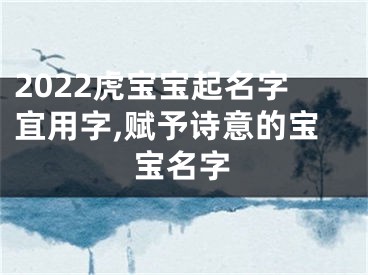 2022虎宝宝起名字宜用字,赋予诗意的宝宝名字