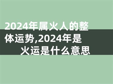 2024年属火人的整体运势,2024年是火运是什么意思