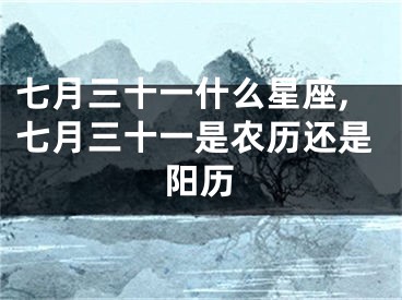 七月三十一什么星座,七月三十一是农历还是阳历