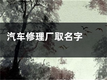  汽车修理厂取名字 