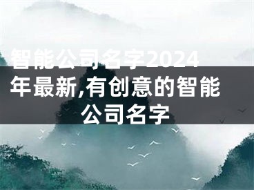 智能公司名字2024年最新,有创意的智能公司名字