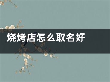  烧烤店怎么取名好 