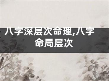 八字深层次命理,八字命局层次