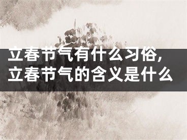 立春节气有什么习俗,立春节气的含义是什么