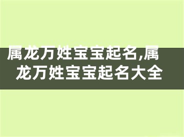 属龙万姓宝宝起名,属龙万姓宝宝起名大全