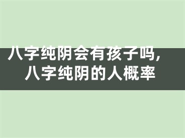 八字纯阴会有孩子吗,八字纯阴的人概率