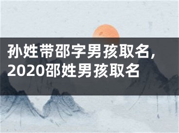 孙姓带邵字男孩取名,2020邵姓男孩取名