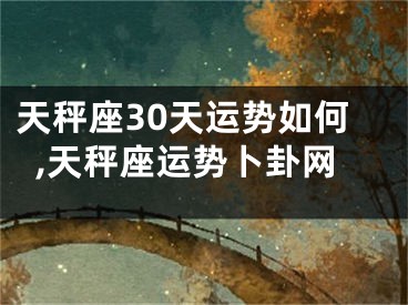 天秤座30天运势如何,天秤座运势卜卦网