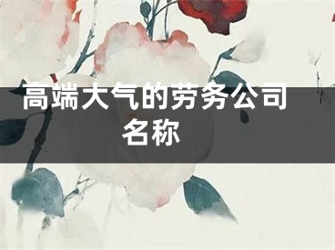  高端大气的劳务公司名称 