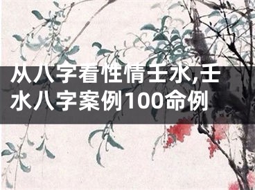 从八字看性情壬水,壬水八字案例100命例