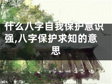 什么八字自我保护意识强,八字保护求知的意思