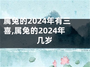属兔的2024年有三喜,属兔的2024年几岁