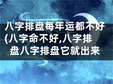 八字排盘每年运都不好(八字命不好,八字排盘八字排盘它就出来