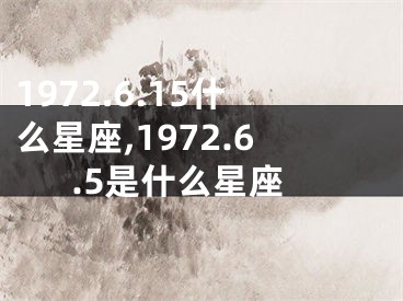 1972.6.15什么星座,1972.6.5是什么星座