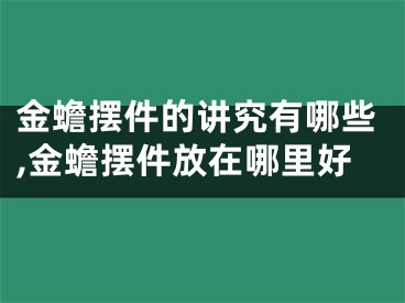 金蟾摆件的讲究有哪些,金蟾摆件放在哪里好