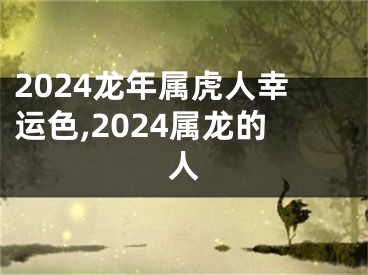 2024龙年属虎人幸运色,2024属龙的人