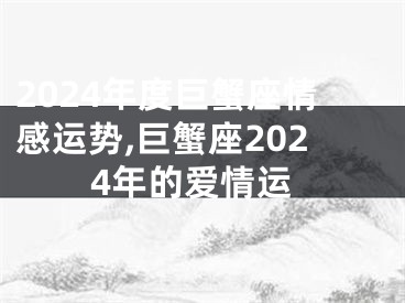 2024年度巨蟹座情感运势,巨蟹座2024年的爱情运