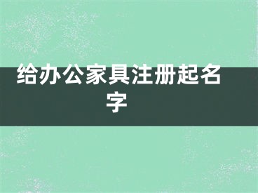  给办公家具注册起名字 