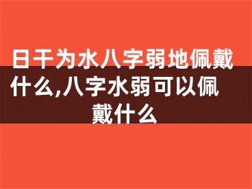 日干为水八字弱地佩戴什么,八字水弱可以佩戴什么