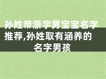 孙姓带浙字男宝宝名字推荐,孙姓取有涵养的名字男孩