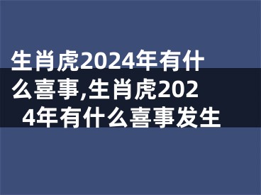 生肖虎2024年有什么喜事,生肖虎2024年有什么喜事发生