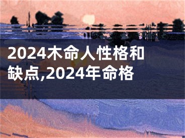 2024木命人性格和缺点,2024年命格