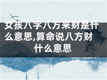 女孩八字八方来财是什么意思,算命说八方财什么意思