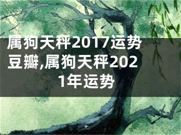 属狗天秤2017运势豆瓣,属狗天秤2021年运势