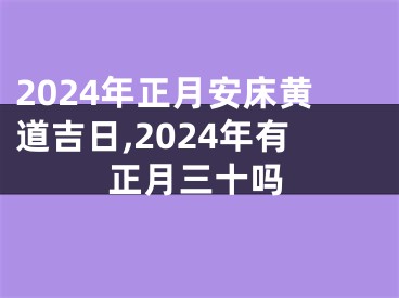 2024年正月安床黄道吉日,2024年有正月三十吗