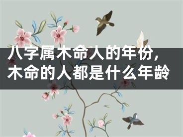 八字属木命人的年份,木命的人都是什么年龄