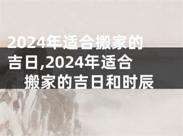 2024年适合搬家的吉日,2024年适合搬家的吉日和时辰