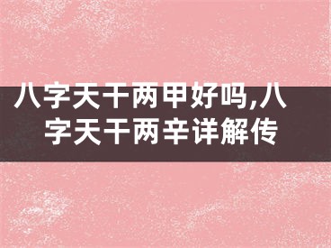 八字天干两甲好吗,八字天干两辛详解传