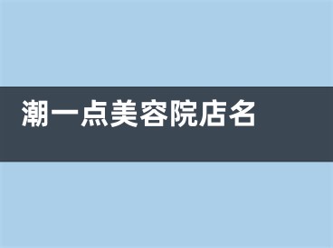  潮一点美容院店名 