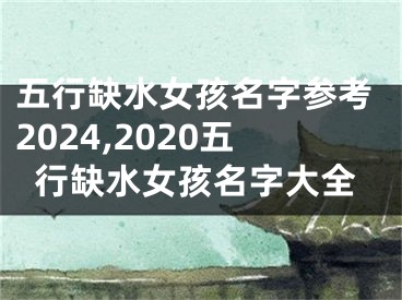 五行缺水女孩名字参考2024,2020五行缺水女孩名字大全