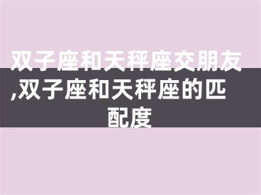 双子座和天秤座交朋友,双子座和天秤座的匹配度