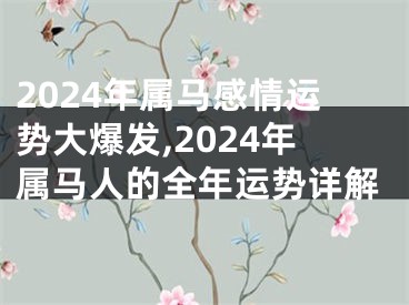 2024年属马感情运势大爆发,2024年属马人的全年运势详解