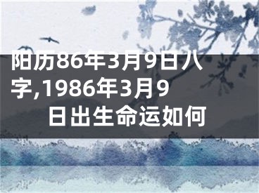 阳历86年3月9日八字,1986年3月9日出生命运如何