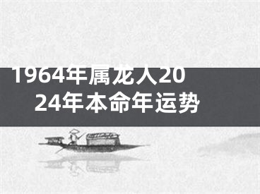 1964年属龙人2024年本命年运势