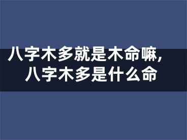 八字木多就是木命嘛,八字木多是什么命