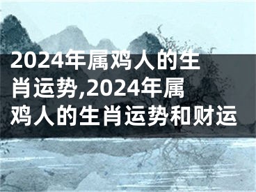 2024年属鸡人的生肖运势,2024年属鸡人的生肖运势和财运