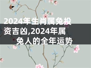 2024年生肖属兔投资吉凶,2024年属兔人的全年运势