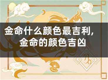 金命什么颜色最吉利,金命的颜色吉凶