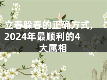 立春躲春的正确方式,2024年最顺利的4大属相