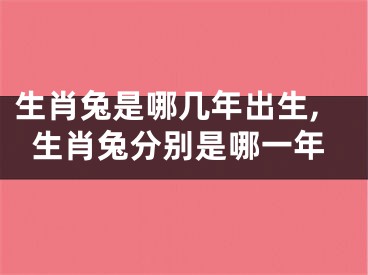 生肖兔是哪几年出生,生肖兔分别是哪一年